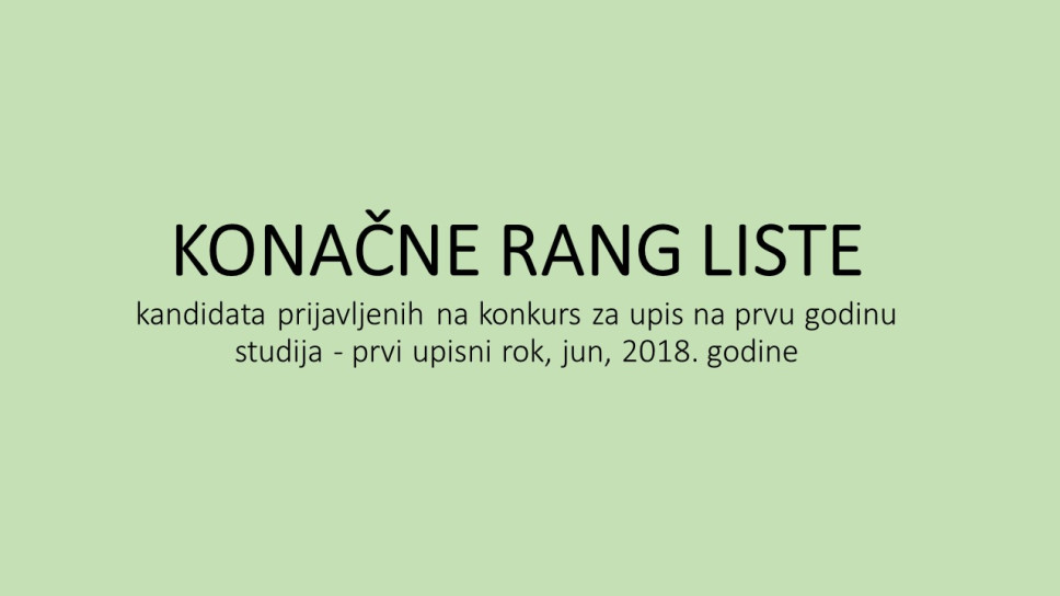 KONAČNE RANG LISTE kandidata prijavljenih na konkurs za upis na prvu godinu studija - prvi upisni rok, Jun, 2018. godine
