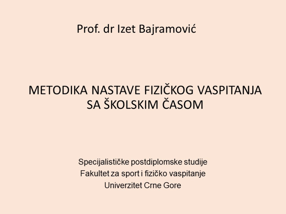 Prof. dr Izet Bajramović METODIKA NASTAVE FIZIČKOG VASPITANJA SA ŠKOLSKIM ČASOM Specijalističke postdiplomske studije - Fakultet za sport i fizičko vaspitanje Univerziteta Crne Gore