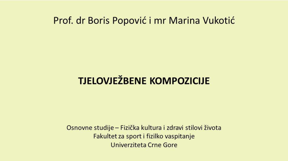Prof. dr Boris Popović i mr Marina Vukotić TJELOVJEŽBENE KOMPOZICIJE Osnovne studije - Fizička kultura i zdravi stilovi života - Fakultet za sport i fizičko vaspitanje Univerziteta Crne Gore