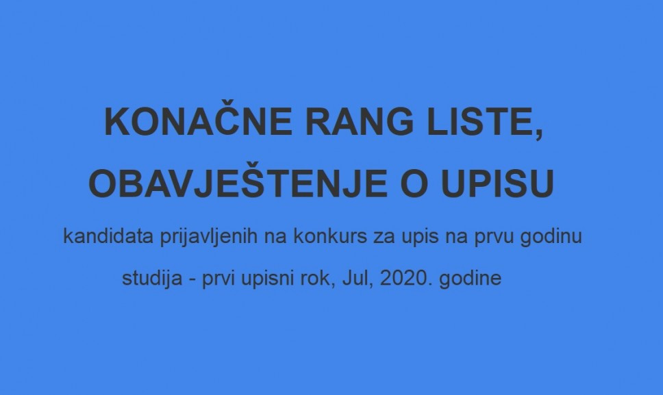 KONAČNE RANG LISTE I OBAVJEŠTENJE O UPISU kandidata prijavljenih na konkurs za upis na prvu godinu studija - prvi upisni rok, Jul, 2020. godine