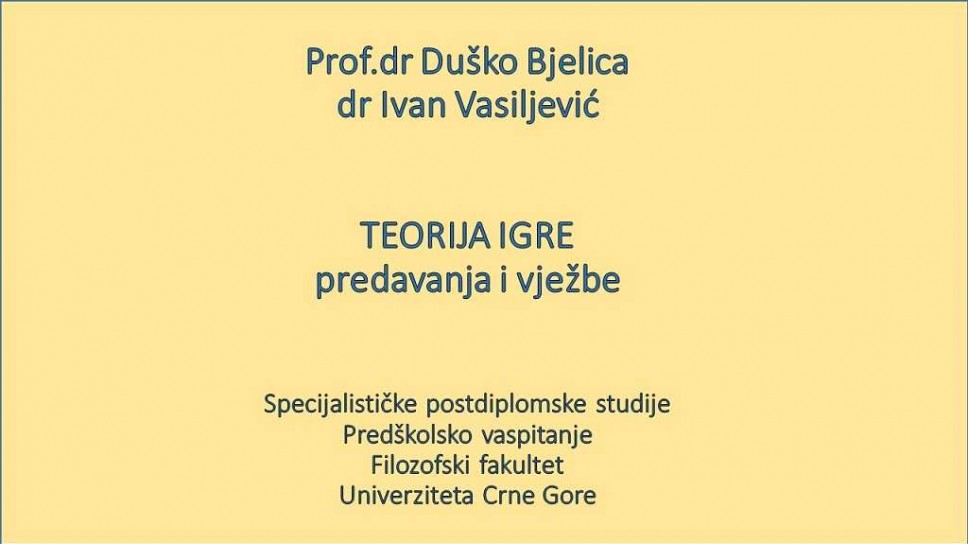 Prof. dr Duško Bjelica TEORIJA IGRE Specijalističke postdiplomske studije - Predškolsko obrazovanje - Filozofski fakultet - Univerziteta Crne Gore