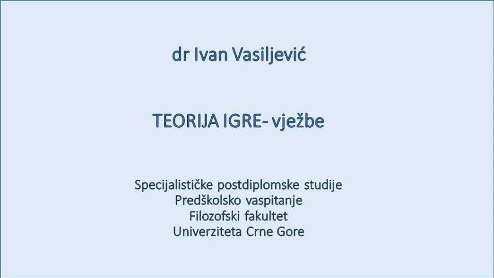 dr Ivan Vasiljević saradnik u nastavi TEORIJA IGRE - vježbe Specijalističke postdiplomske studije - Predškolsko obrazovanje - Filozofski fakultet - Univerziteta Crne Gore