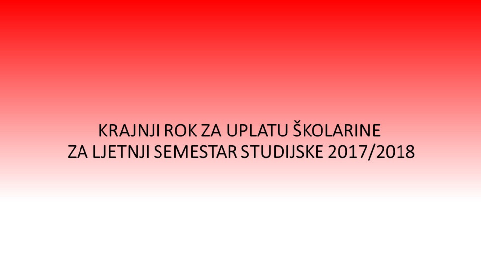 KRAJNJI ROK ZA UPLATU ŠKOLARINE  ZA LJETNJI SEMESTAR STUDIJSKE 2017/2018