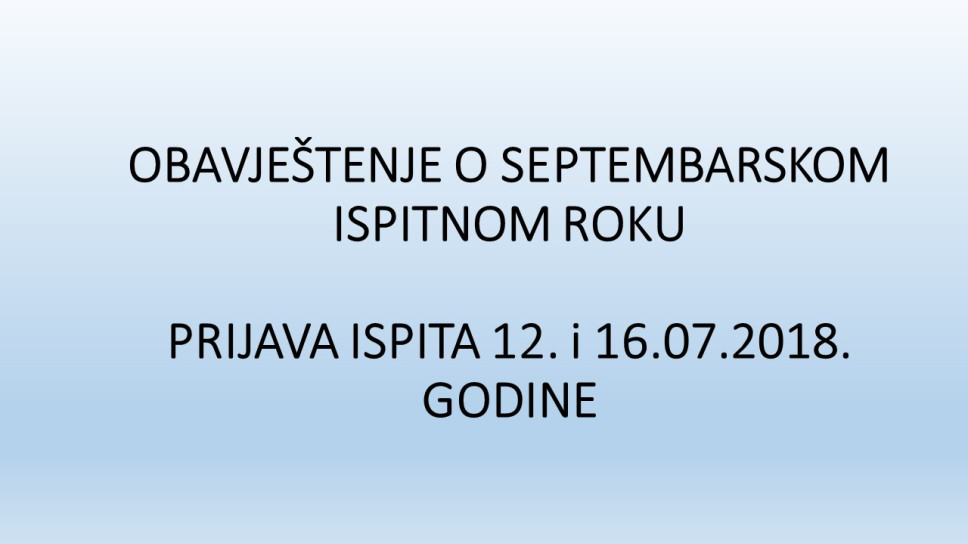 OBAVJEŠTENJE O SEPTEMBARSKOM ISPITNOM ROKU  PRIJAVA ISPITA 12. i 16.07.2018. GODINE