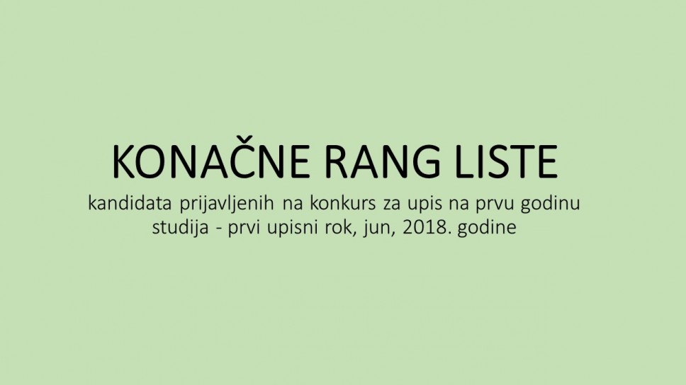 KONAČNE RANG LISTE kandidata prijavljenih na konkurs za upis na prvu godinu studija - prvi upisni rok, Jun, 2018. godine