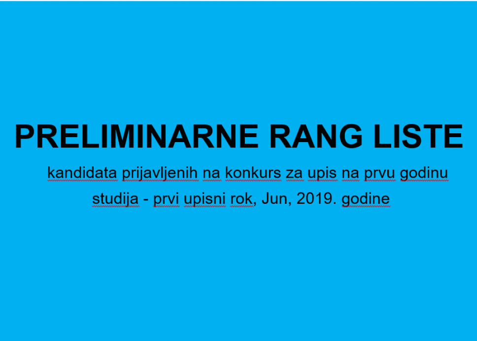 PRELIMINARNE RANG LISTE kandidata prijavljenih na konkurs za upis na prvu godinu studija - prvi upisni rok, Jun, 2019. godine