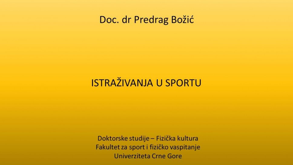 Doc. dr Predrag Božić ISTRAŽIVANJA U SPORTU Doktorske studije - Fizička kultura - Fakultet za sport i fizičko vaspitanje Univerziteta Crne Gore