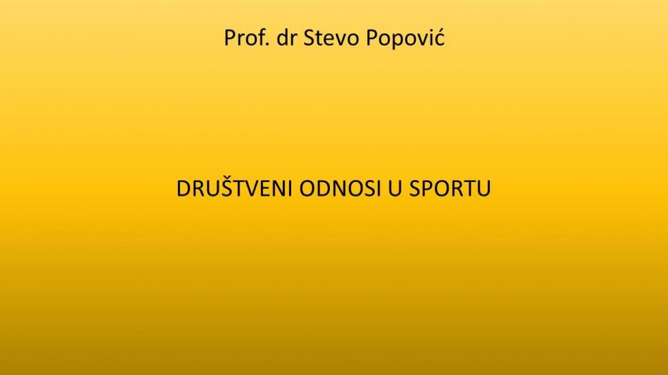 Prof. dr Stevo Popović DRUŠTVENI ODNOSI U SPORTU - Fakultet za sport i fizičko vaspitanje Univerziteta Crne Gore