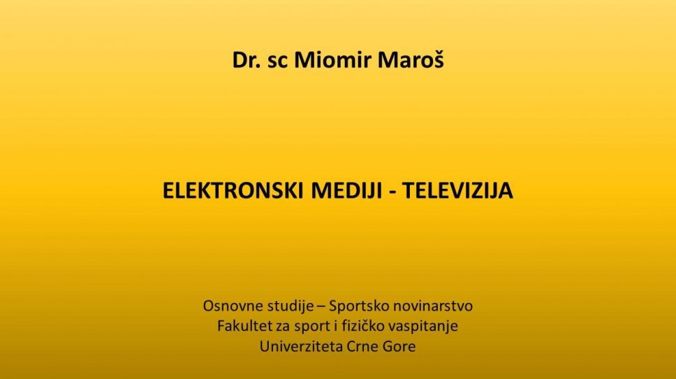 Dr. sc Miomir Maroš ELEKTRONSKI MEDIJI - TELEVIZIJA Osnovne studije - Sportsko novinarstvo - Fakultet za sport i fizičko vaspitanje Univerziteta Crne Gore